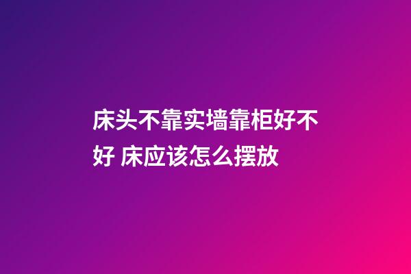床头不靠实墙靠柜好不好 床应该怎么摆放